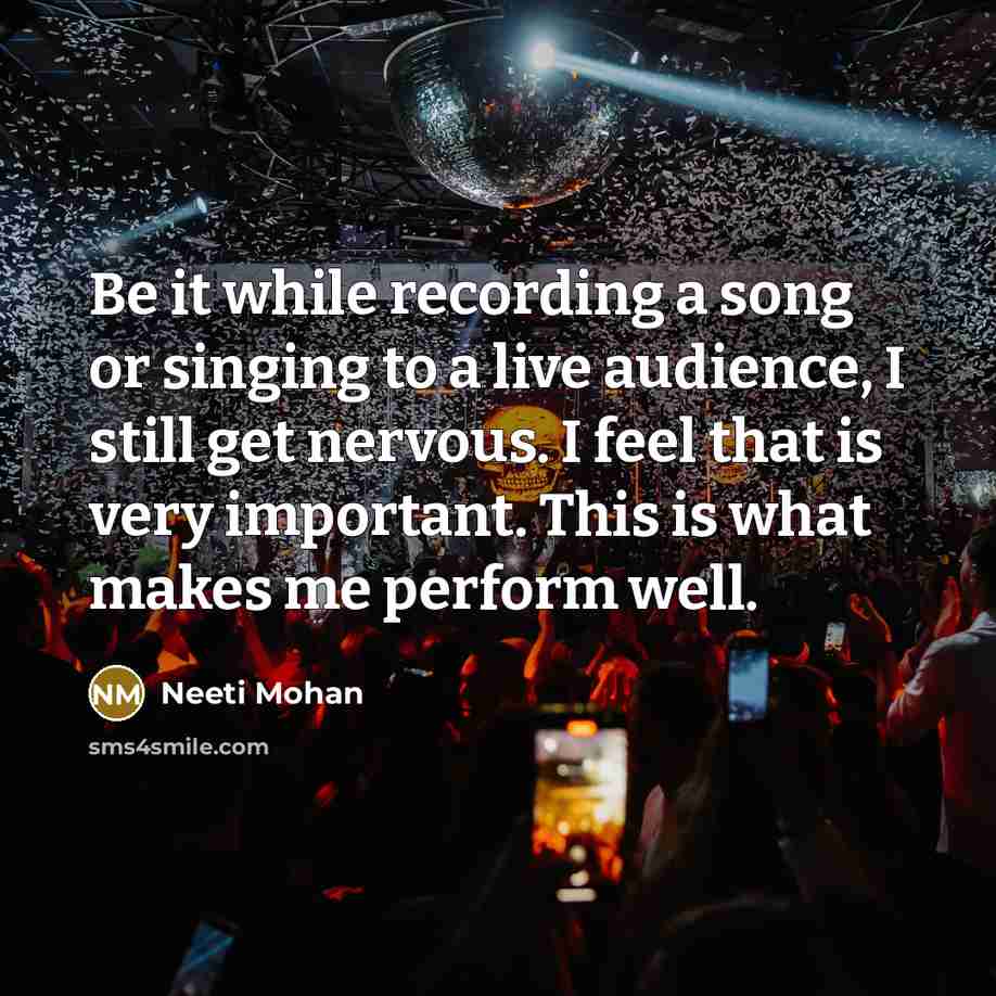 “Be it while recording a song or singing to a live audience, I still get nervous. I feel that is very important. This is what makes me perform well.” quote by Neeti Mohan