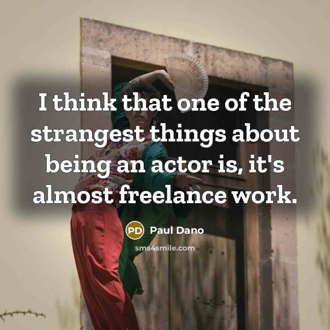“I think that one of the strangest things about being an actor is, it's almost freelance work.” quote by Paul Dano