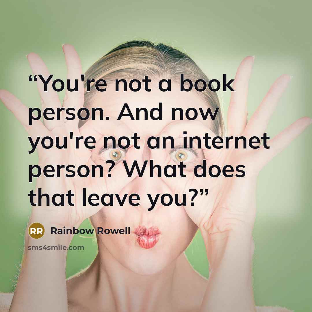 “You're not a book person. And now you're not an internet person? What does that leave you?” quote by Rainbow Rowell