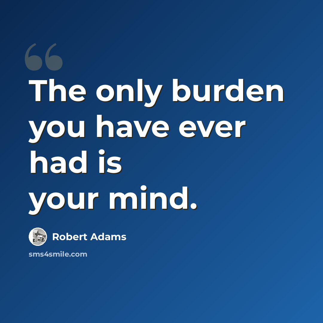 “The only burden you have ever had is your mind.” quote by Robert Adams