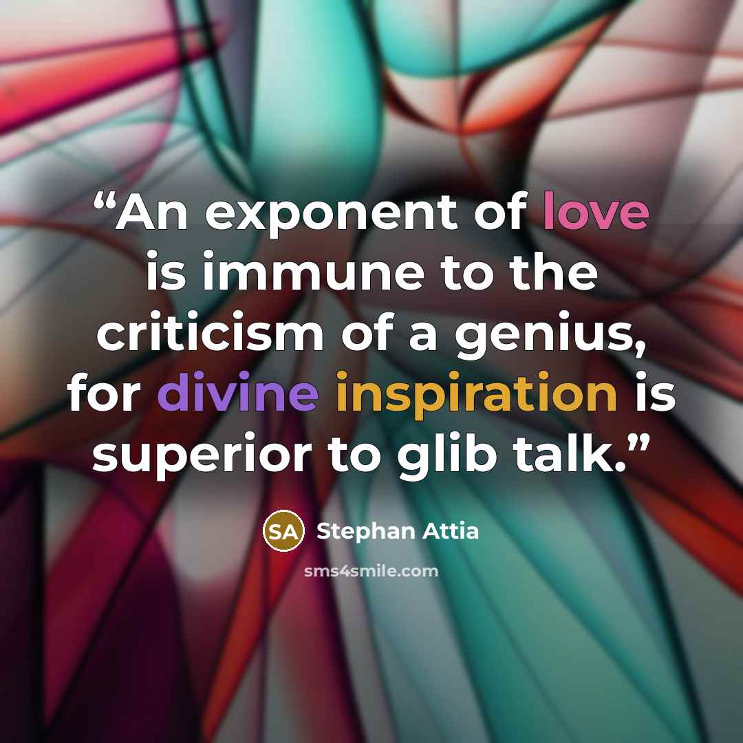 “An exponent of love is immune to the criticism of a genius, for divine inspiration is superior to glib talk.” quote by Stephan Attia