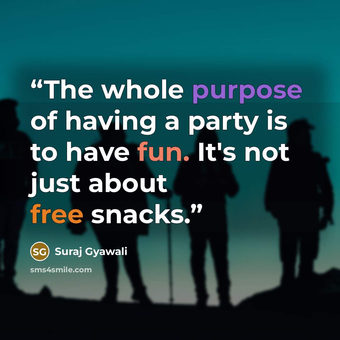 “The whole purpose of having a party is to have fun. It's not just about free snacks.” quote by Suraj Gyawali