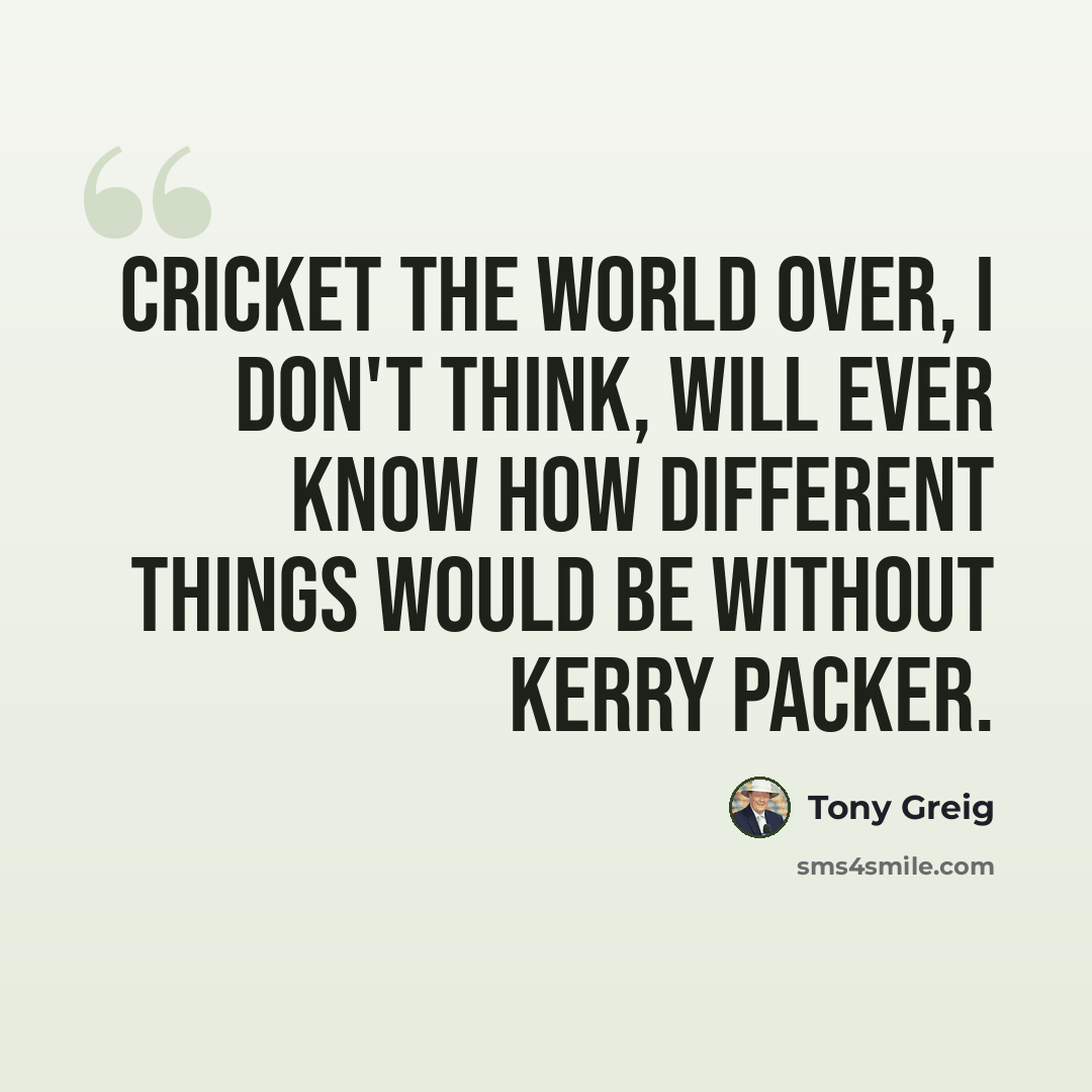 “Cricket the world over, I don't think, will ever know how different things would be without Kerry Packer.” quote by Tony Greig