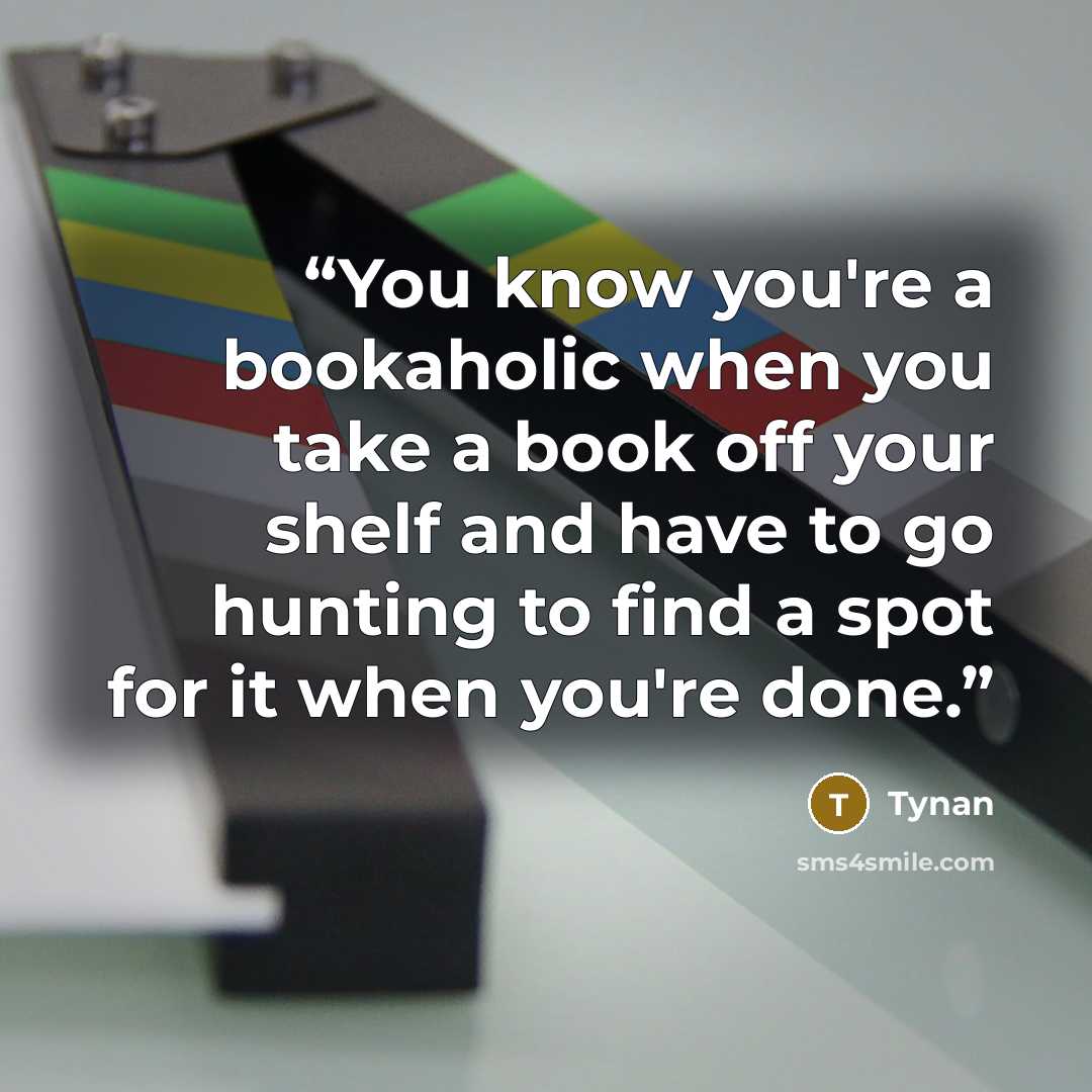 “You know you're a bookaholic when you take a book off your shelf and have to go hunting to find a spot for it when you're done.” quote by Tynan