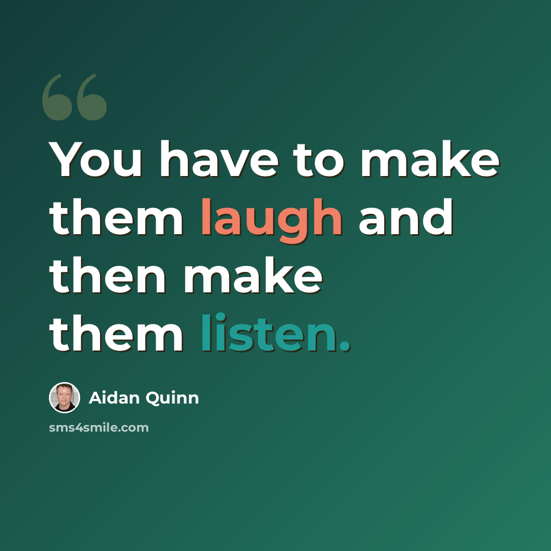 “You have to make them laugh and then make them listen.” quote by Aidan Quinn