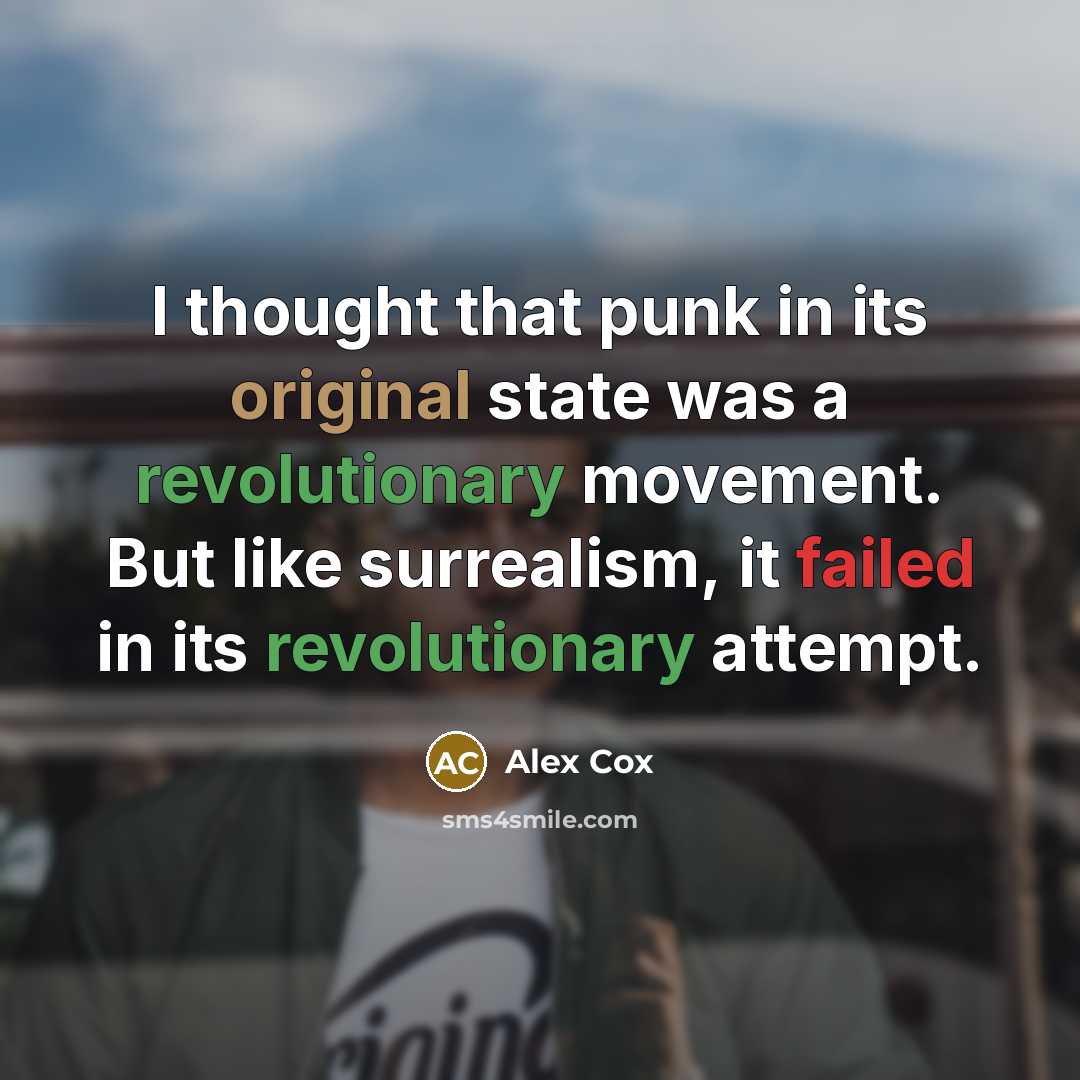 “I thought that punk in its original state was a revolutionary movement. But like surrealism, it failed in its revolutionary attempt.” quote by Alex Cox