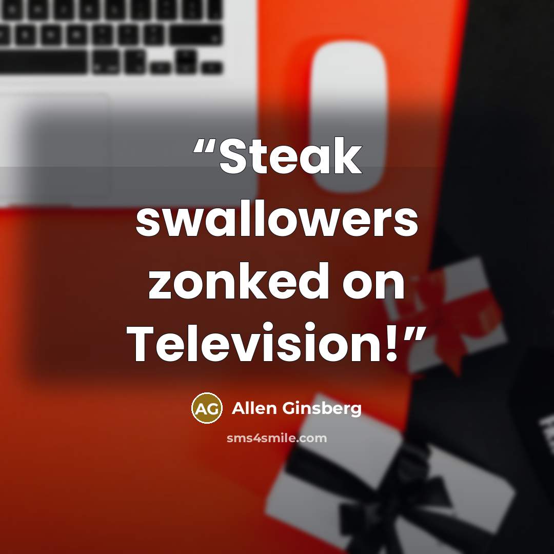 “Steak swallowers zonked on Television!” quote by Allen Ginsberg
