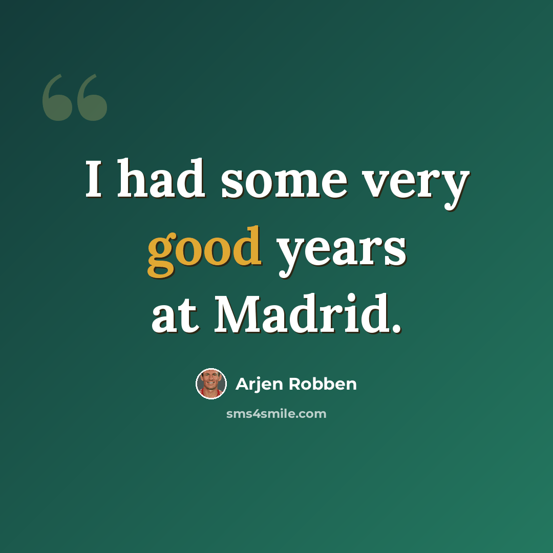 “I had some very good years at Madrid.” quote by Arjen Robben