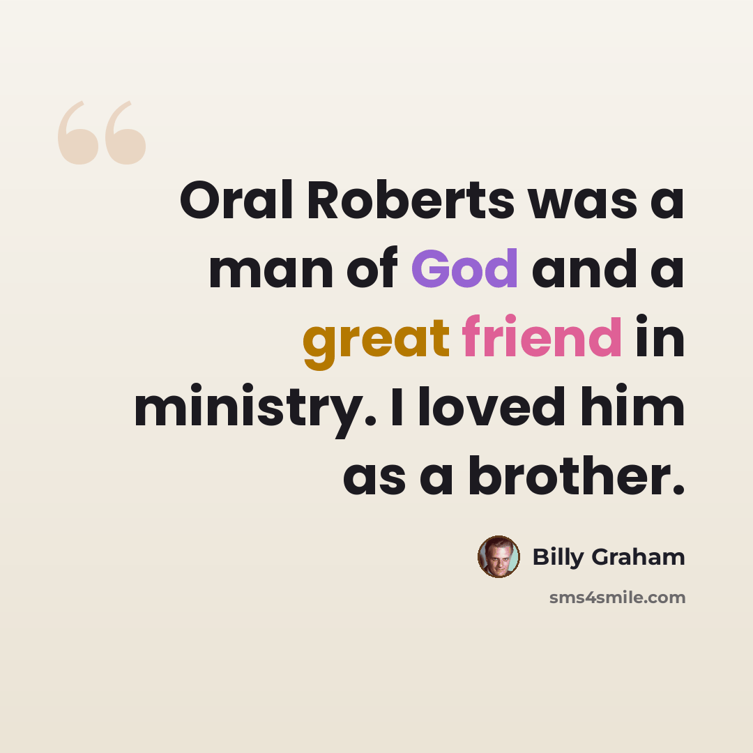 “Oral Roberts was a man of God and a great friend in ministry. I loved him as a brother.” quote by Billy Graham