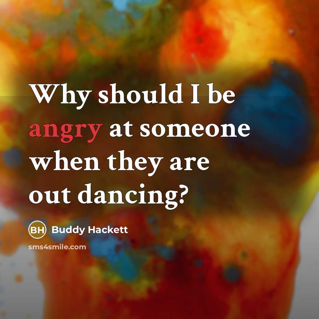 “Why should I be angry at someone when they are out dancing?” quote by Buddy Hackett