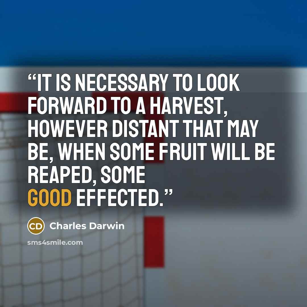 “It is necessary to look forward to a harvest, however distant that may be, when some fruit will be reaped, some good effected.” quote by Charles Darwin