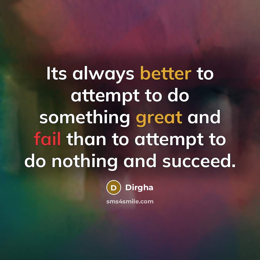 “Its always better to attempt to do something great and fail than to attempt to do nothing and succeed.” quote by Dirgha
