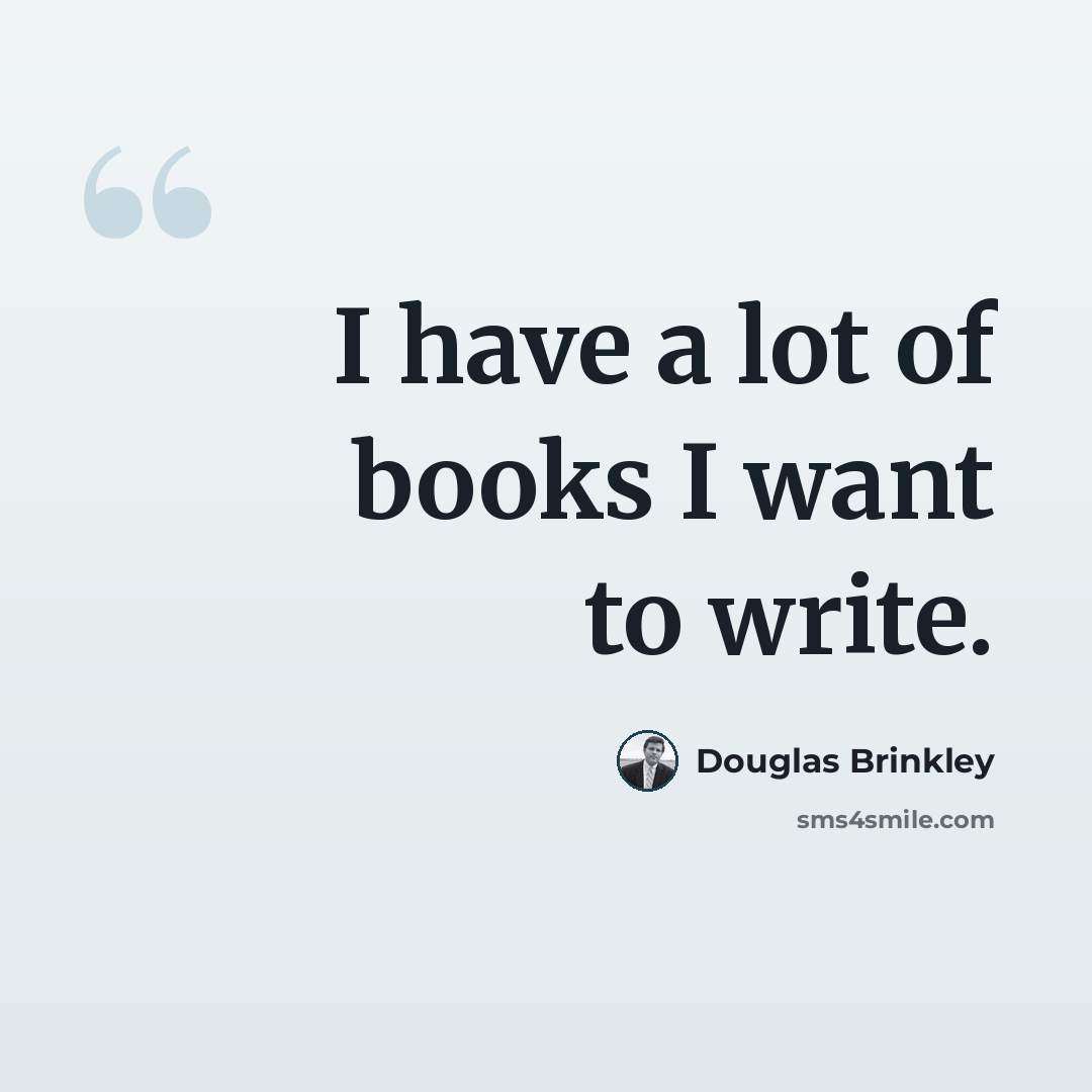 “I have a lot of books I want to write.” quote by Douglas Brinkley
