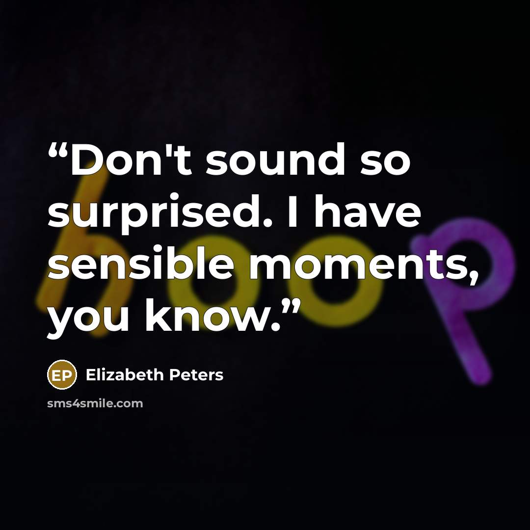 “Don't sound so surprised. I have sensible moments, you know.” quote by Elizabeth Peters