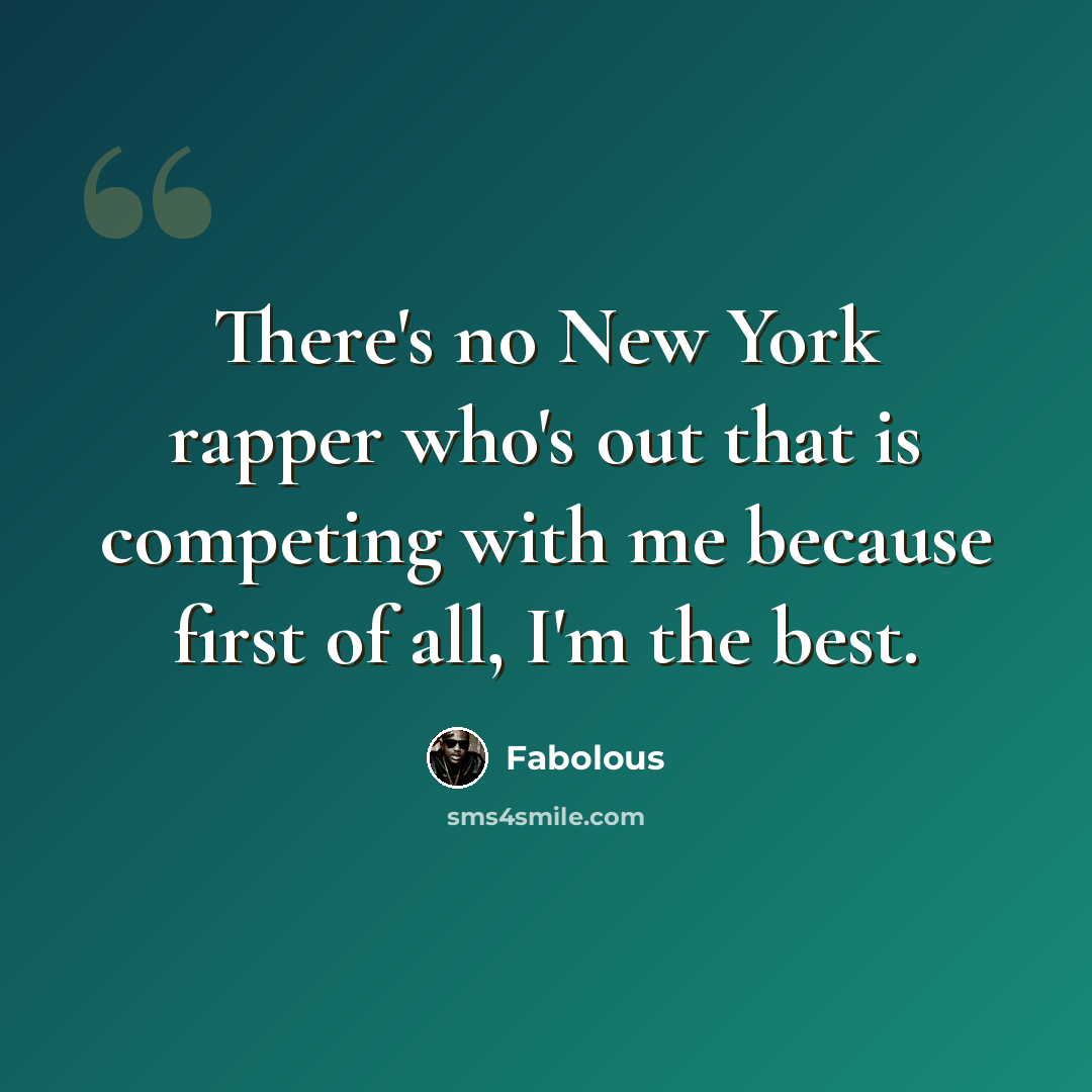 “There's no New York rapper who's out that is competing with me because first of all, I'm the best.” quote by Fabolous