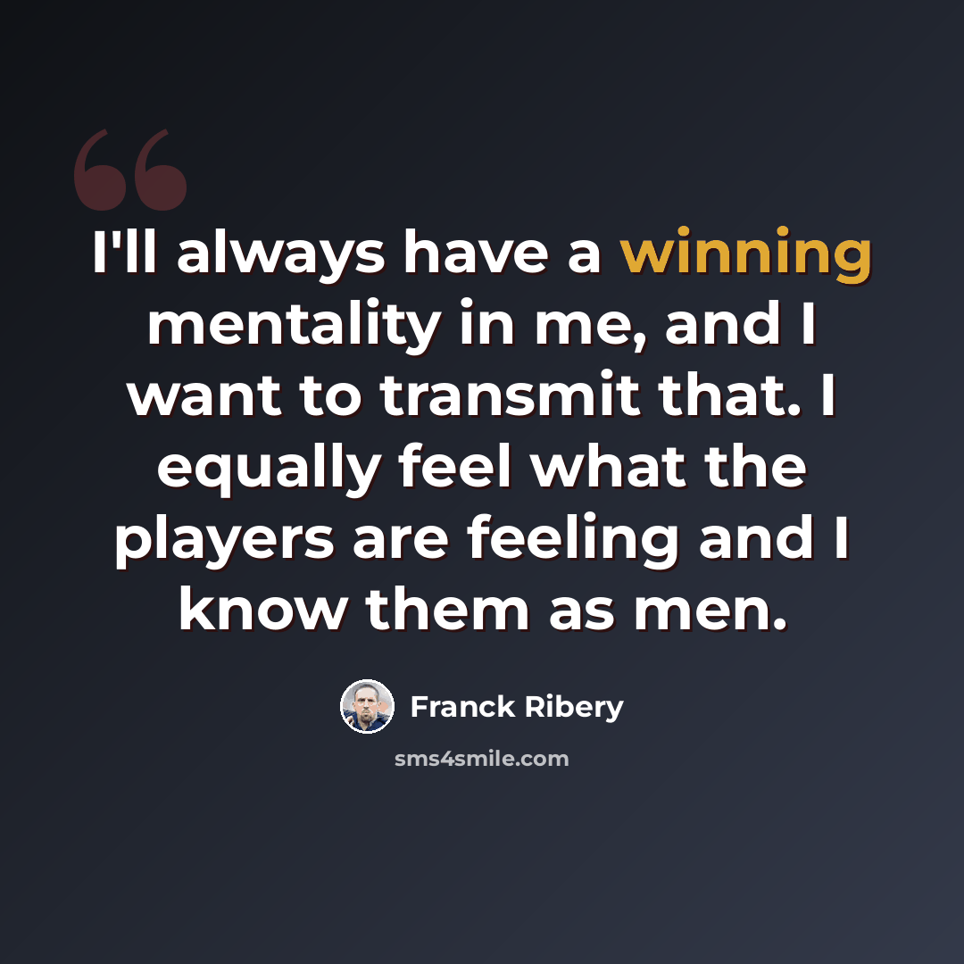 “I'll always have a winning mentality in me, and I want to transmit that. I equally feel what the players are feeling and I know them as men.” quote by Franck Ribery