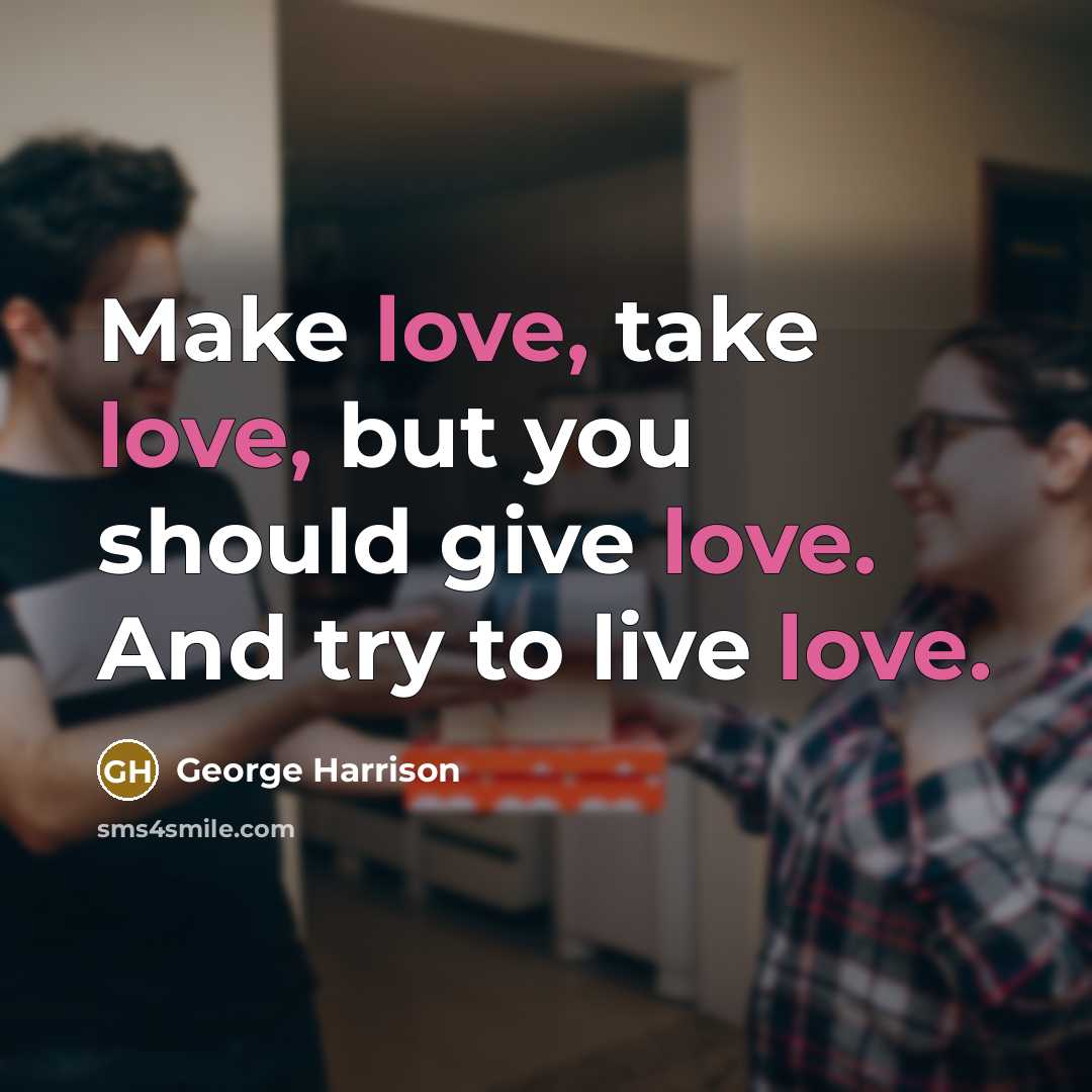 “Make love, take love, but you should give love. And try to live love.” quote by George Harrison