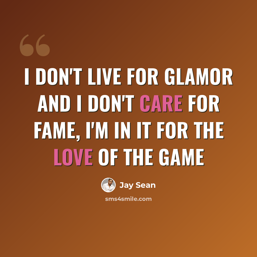 “I don't live for glamor and I don't care for fame, I'm in it for the love of the game” quote by Jay Sean