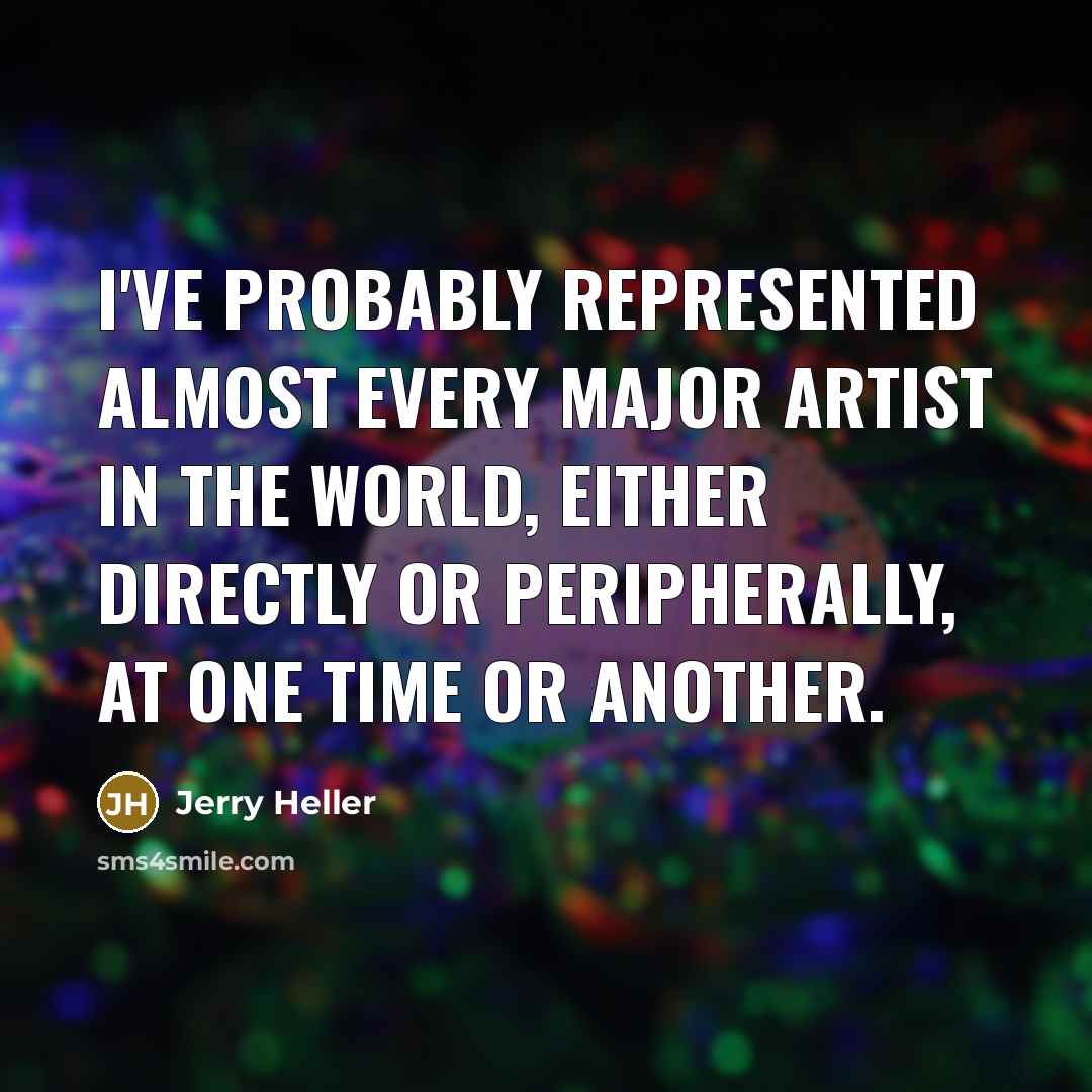 “I've probably represented almost every major artist in the world, either directly or peripherally, at one time or another.” quote by Jerry Heller