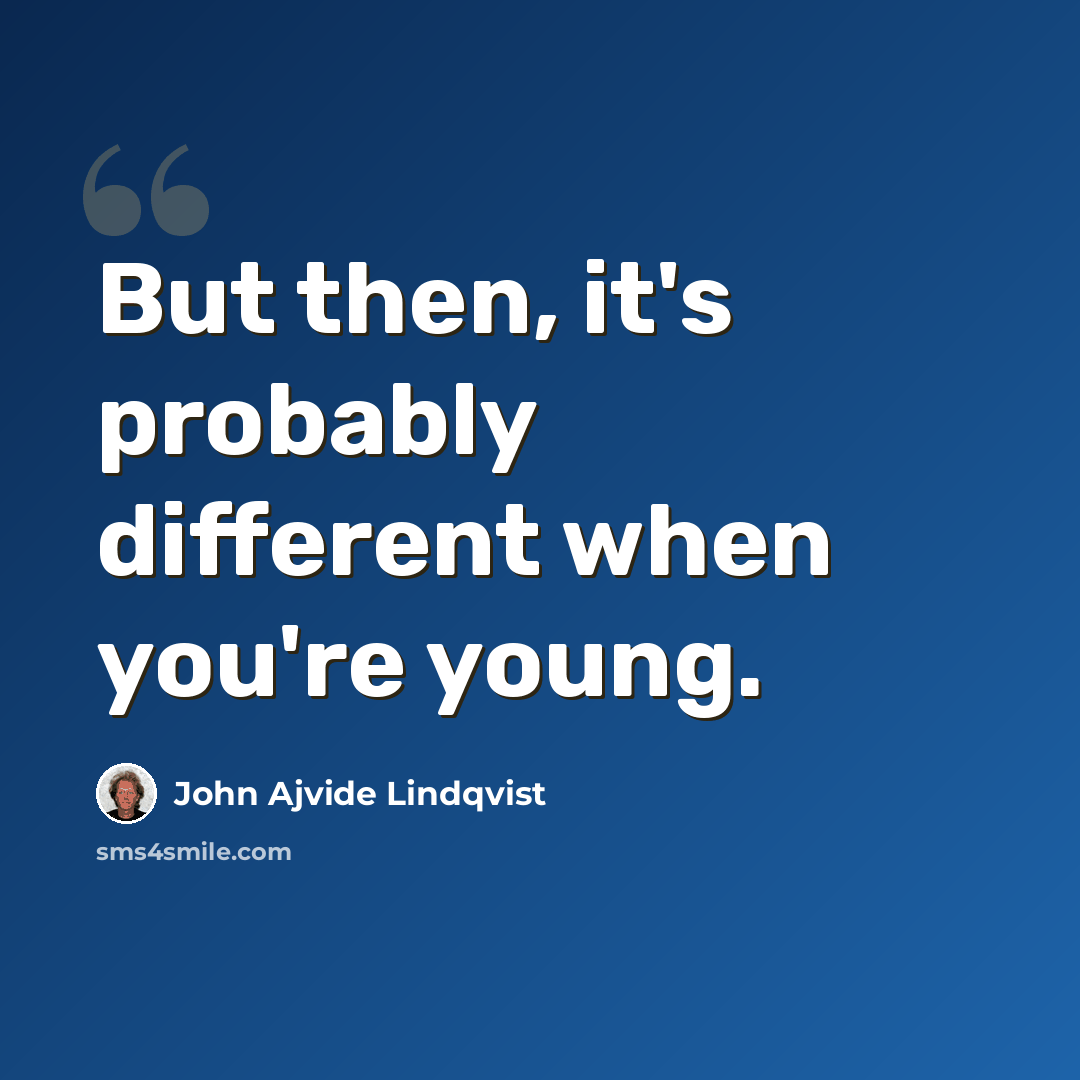 “But then, it's probably different when you're young.” quote by John Ajvide Lindqvist