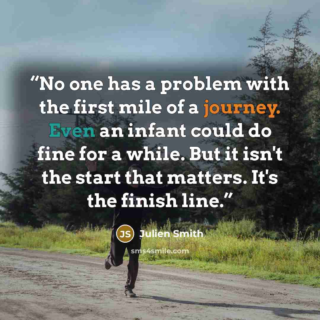 “No one has a problem with the first mile of a journey. Even an infant could do fine for a while. But it isn't the start that matters. It's the finish line.” quote by Julien Smith