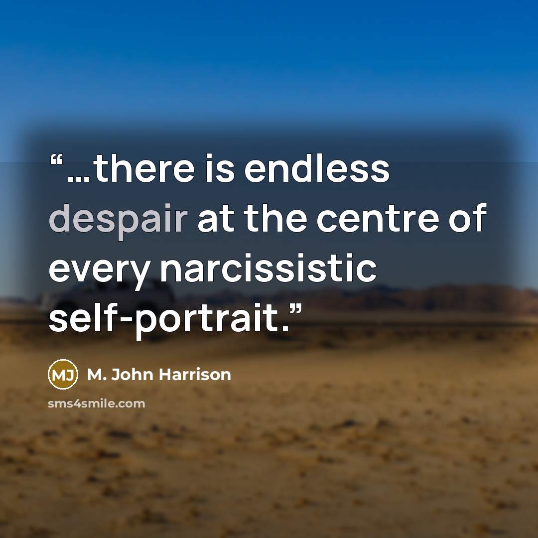 “…there is endless despair at the centre of every narcissistic self-portrait.” quote by M. John Harrison