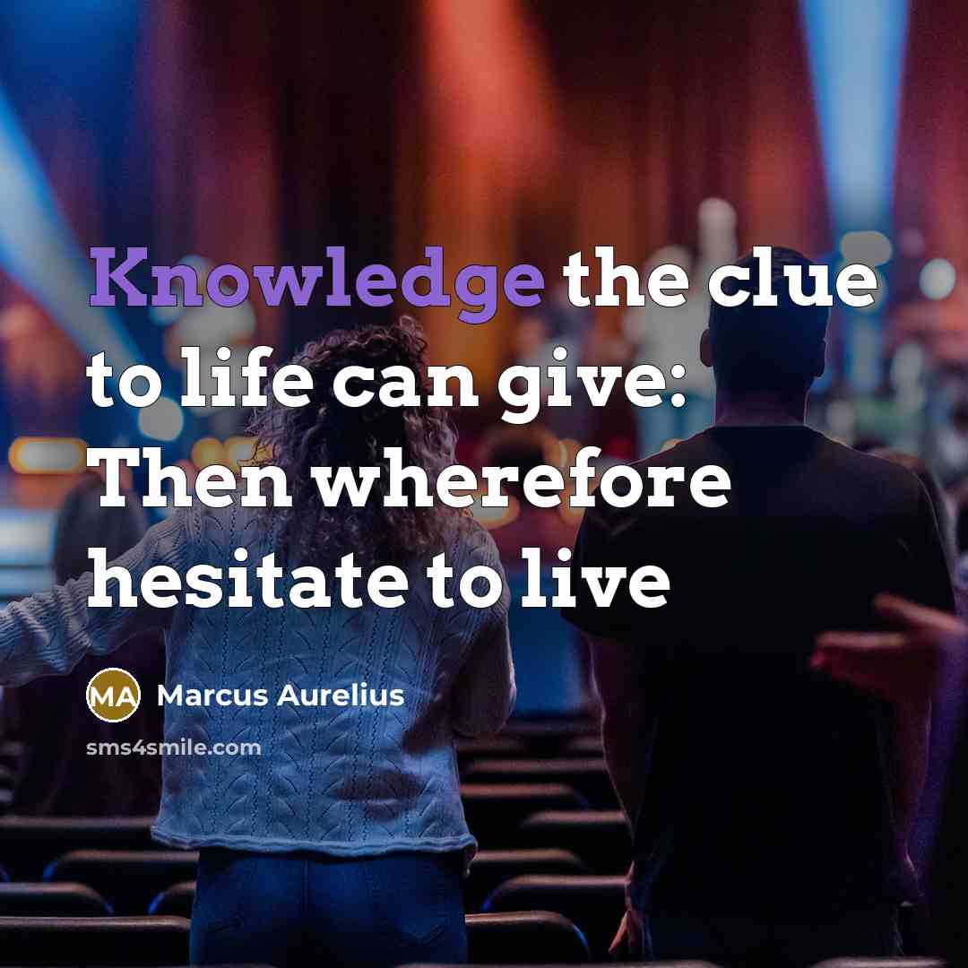 “Knowledge the clue to life can give: Then wherefore hesitate to live” quote by Marcus Aurelius