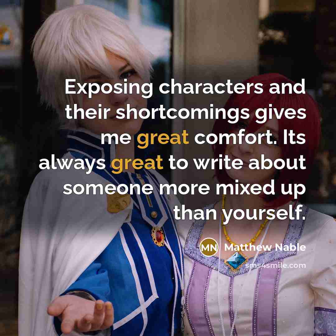 “Exposing characters and their shortcomings gives me great comfort. Its always great to write about someone more mixed up than yourself.” quote by Matthew Nable