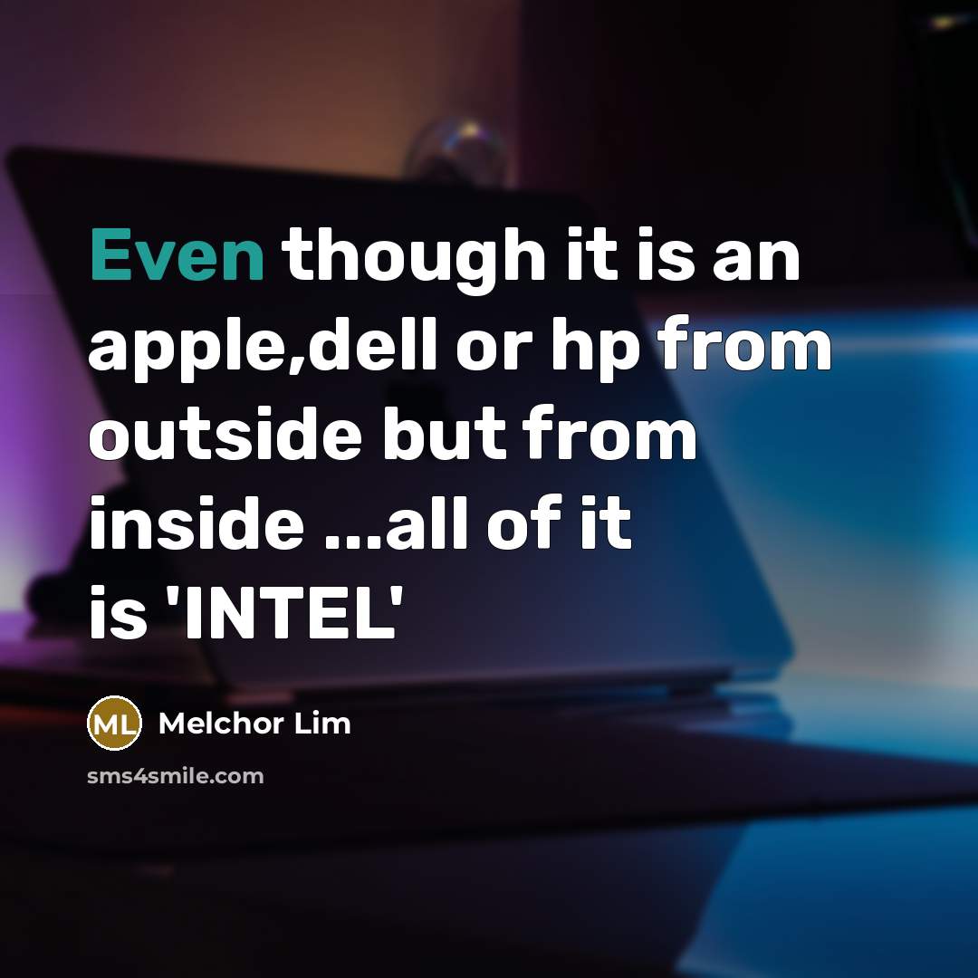 “Even though it is an apple,dell or hp from outside but from inside ...all of it is 'INTEL'” quote by Melchor Lim