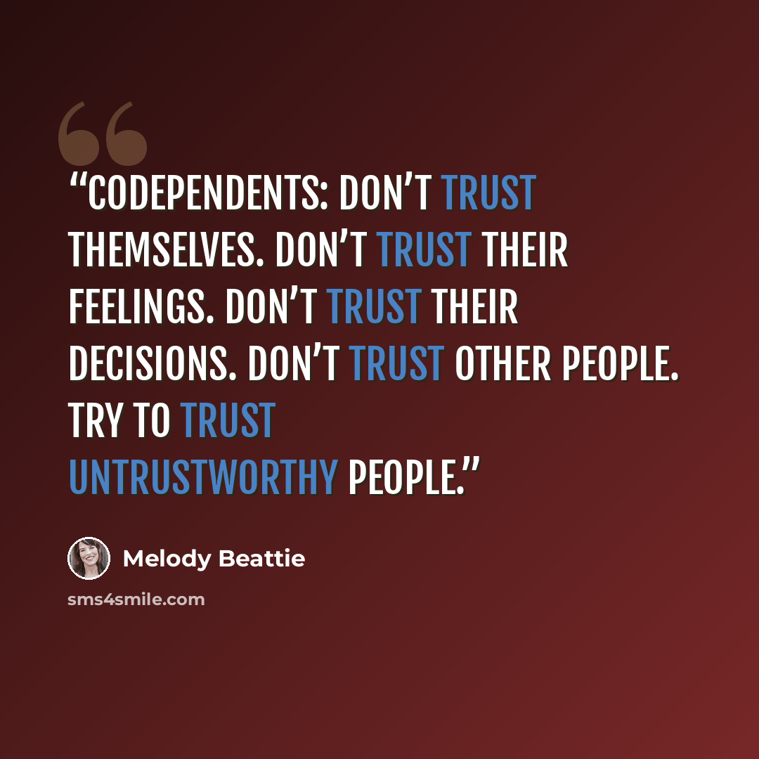 “Codependents: don’t trust themselves. don’t trust their feelings. don’t trust their decisions. don’t trust other people. try to trust untrustworthy people.” quote by Melody Beattie