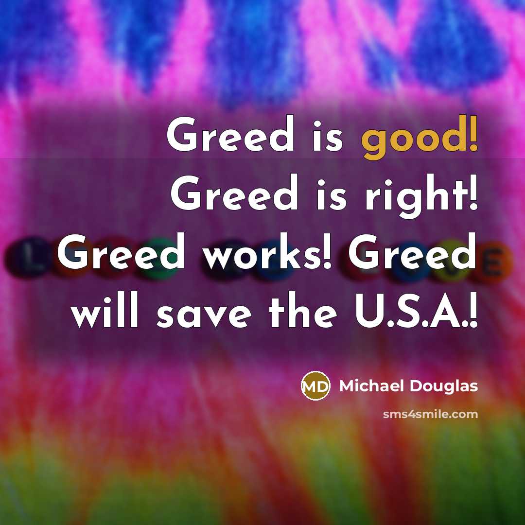 “Greed is good! Greed is right! Greed works! Greed will save the U.S.A.!” quote by Michael Douglas