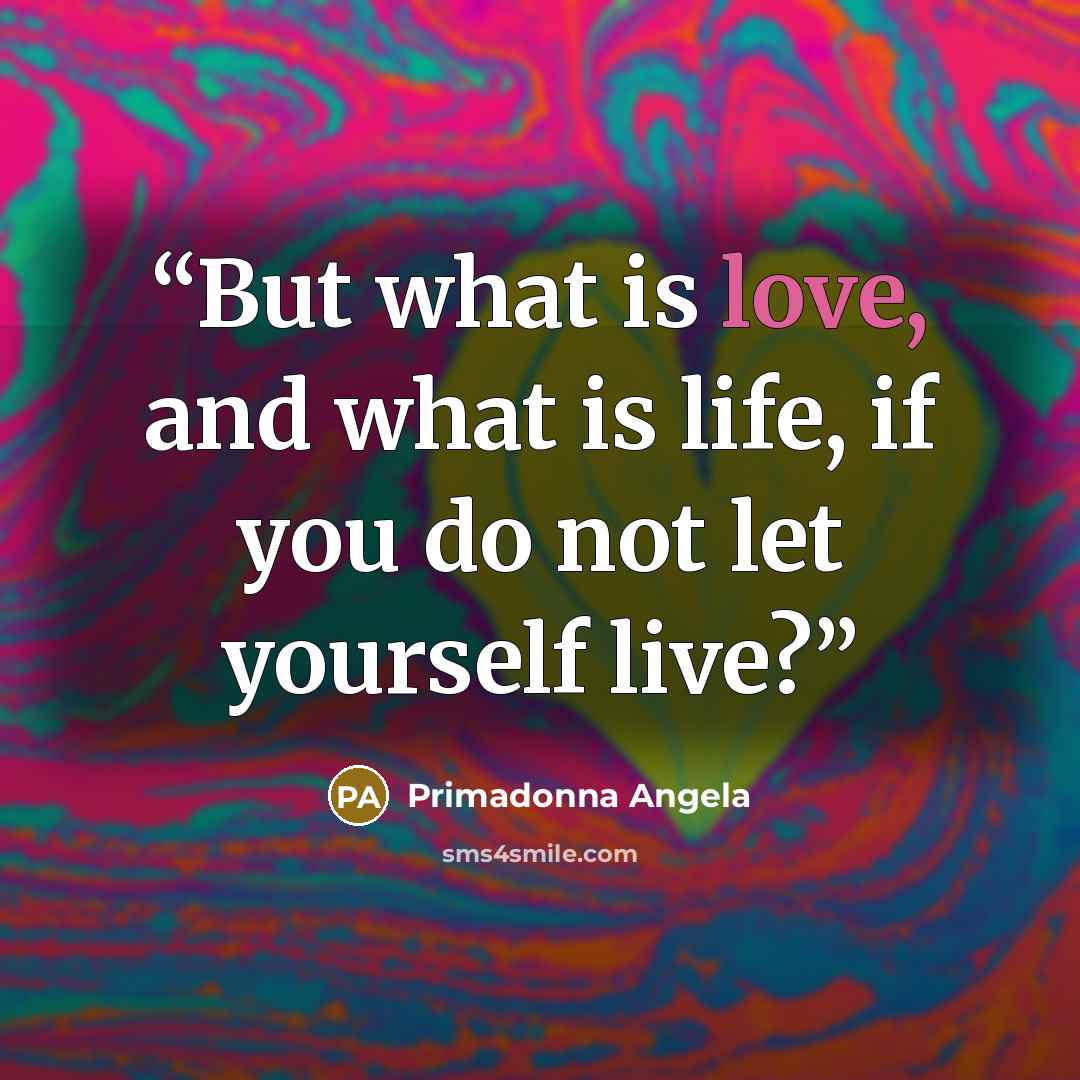 “But what is love, and what is life, if you do not let yourself live?” quote by Primadonna Angela