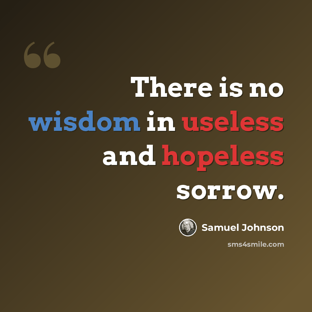 “There is no wisdom in useless and hopeless sorrow.” quote by Samuel Johnson
