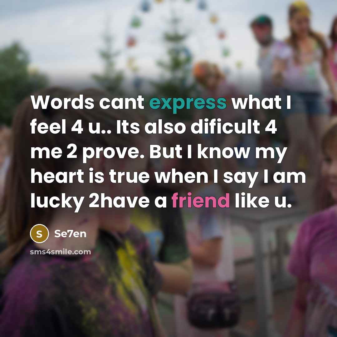 “Words cant express what I feel 4 u.. Its also dificult 4 me 2 prove. But I know my heart is true when I say I am lucky 2have a friend like u.” quote by Se7en