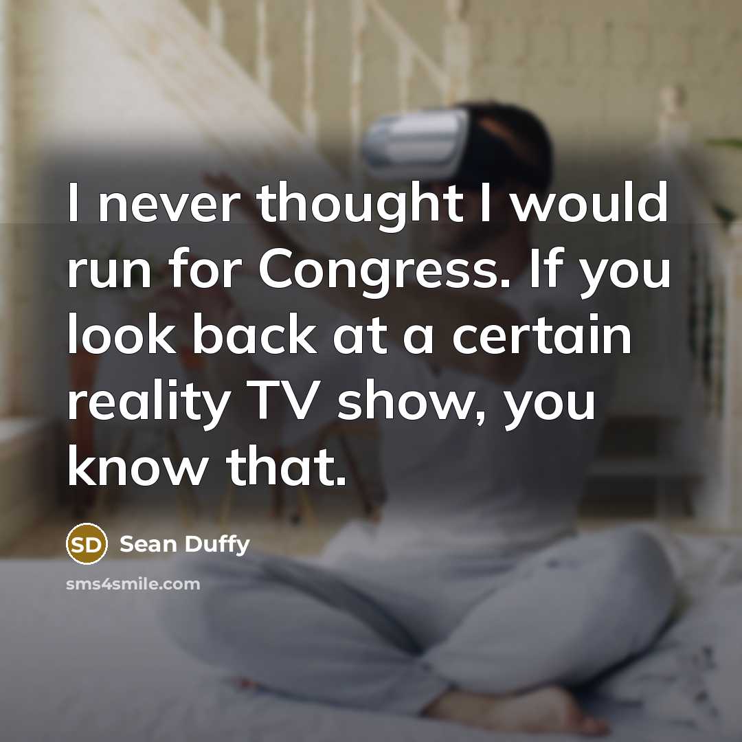 “I never thought I would run for Congress. If you look back at a certain reality TV show, you know that.” quote by Sean Duffy