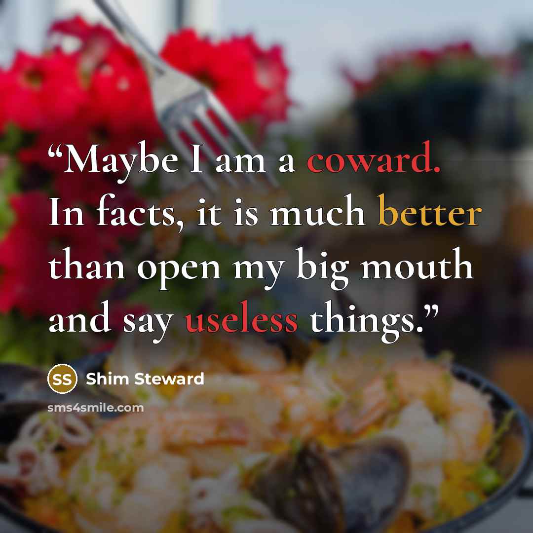 “Maybe I am a coward. In facts, it is much better than open my big mouth and say useless things.” quote by Shim Steward