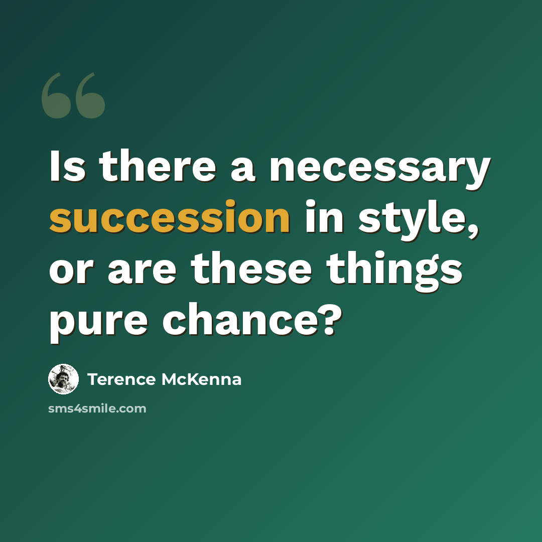 “Is there a necessary succession in style, or are these things pure chance?” quote by Terence McKenna