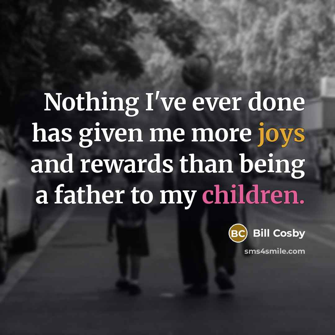 “Nothing I've ever done has given me more joys and rewards than being a father to my children.” quote by Bill Cosby