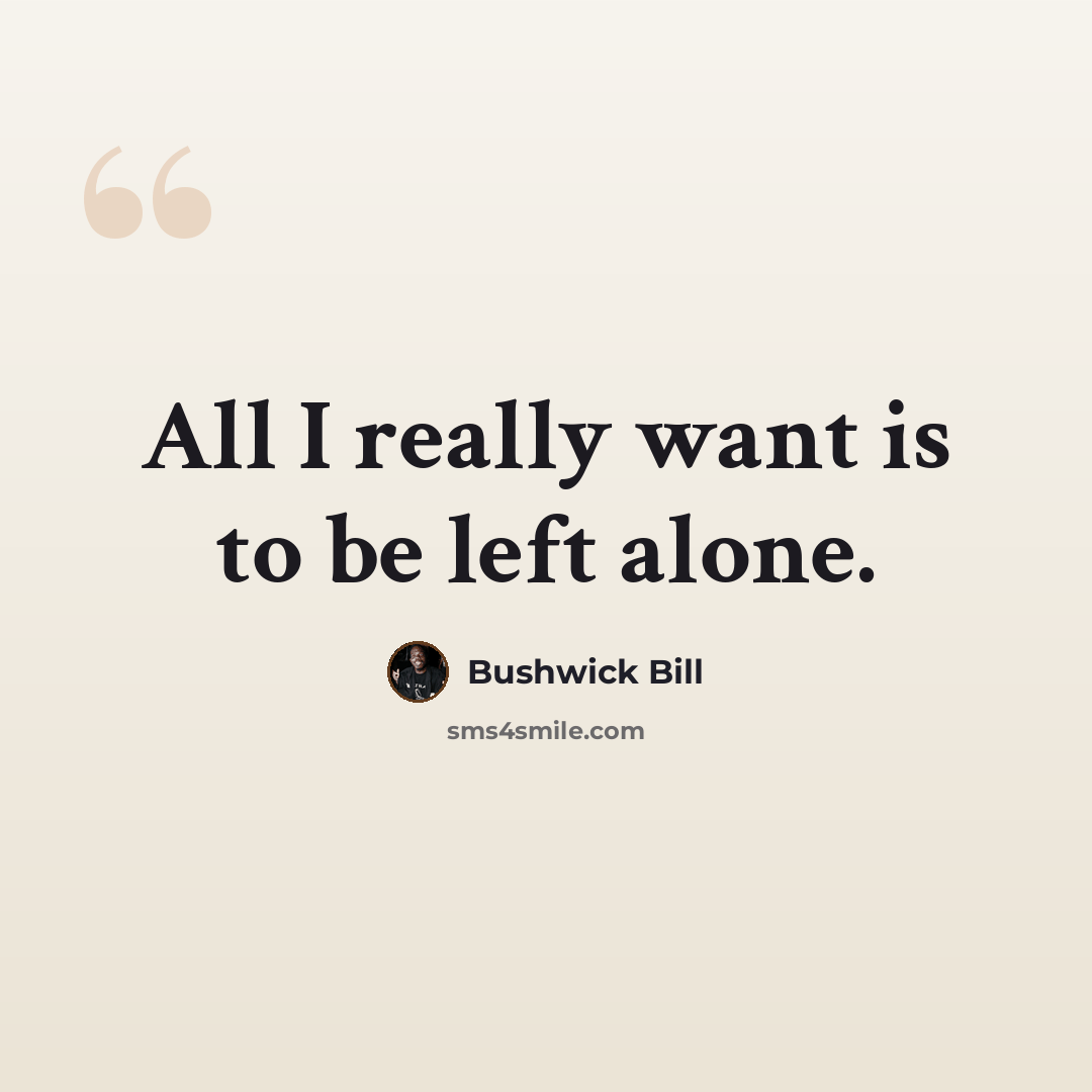 “All I really want is to be left alone.” quote by Bushwick Bill