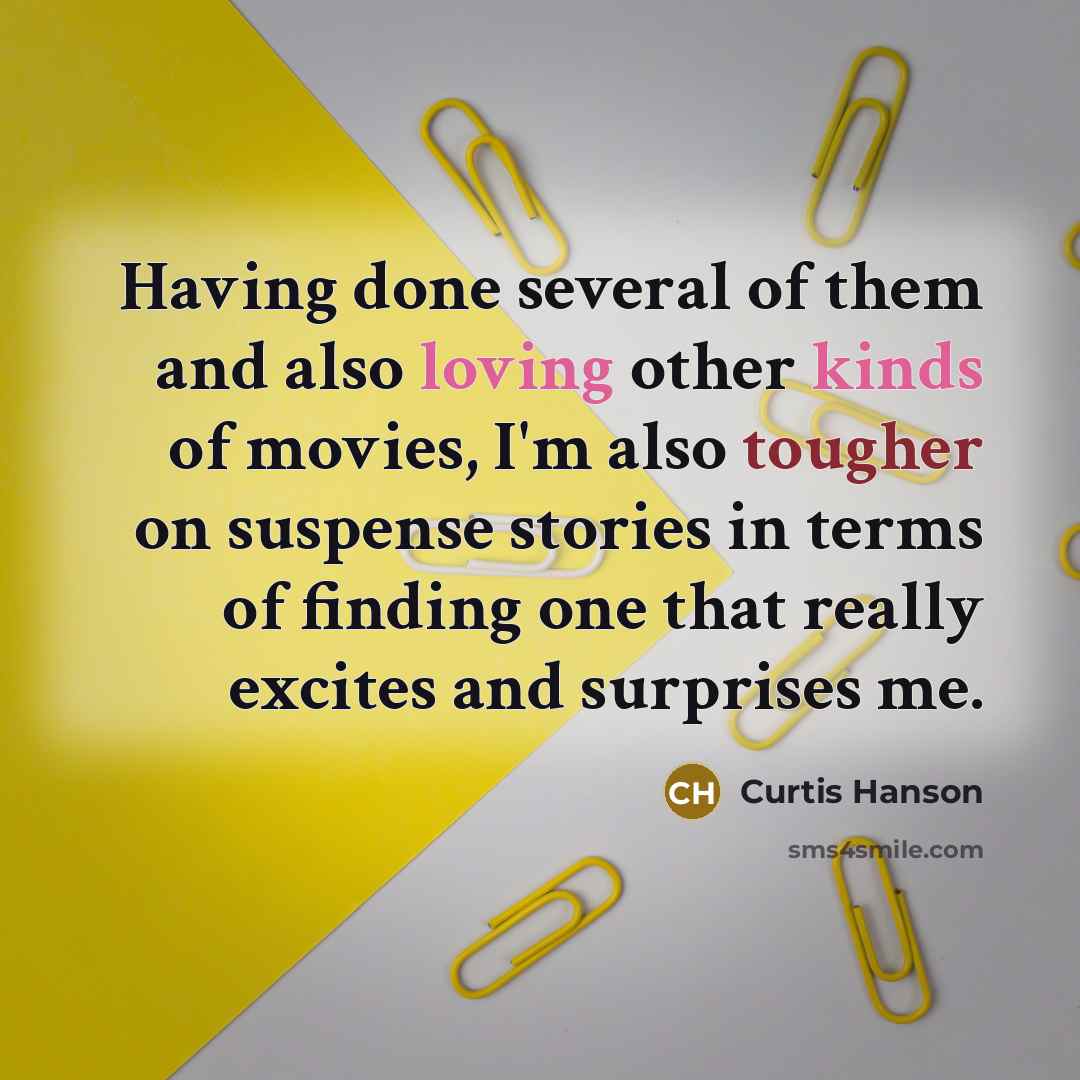 “Having done several of them and also loving other kinds of movies, I'm also tougher on suspense stories in terms of finding one that really excites and surprises me.” quote by Curtis Hanson