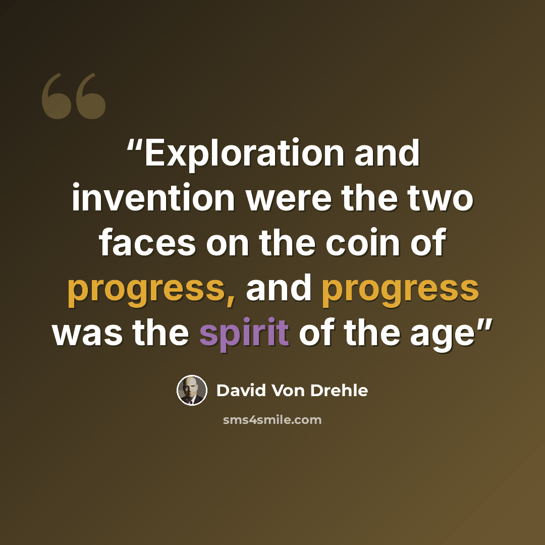“Exploration and invention were the two faces on the coin of progress, and progress was the spirit of the age” quote by David von Drehle