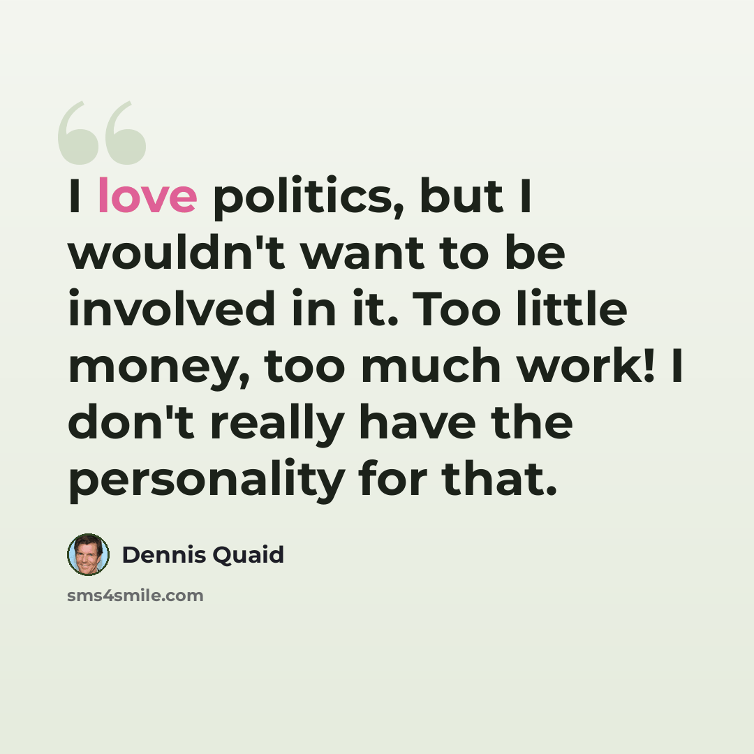 “I love politics, but I wouldn't want to be involved in it. Too little money, too much work! I don't really have the personality for that.” quote by Dennis Quaid