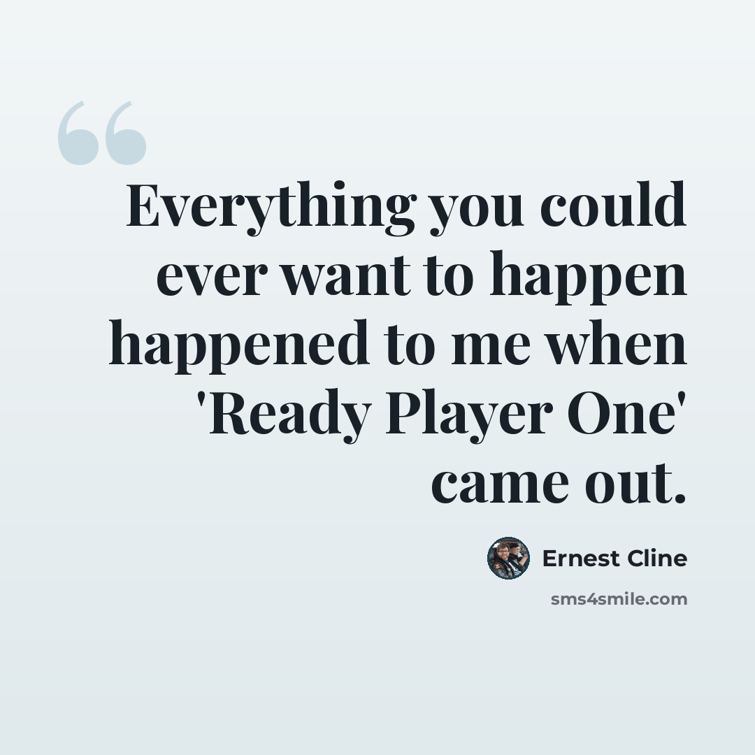 “Everything you could ever want to happen happened to me when 'Ready Player One' came out.” quote by Ernest Cline