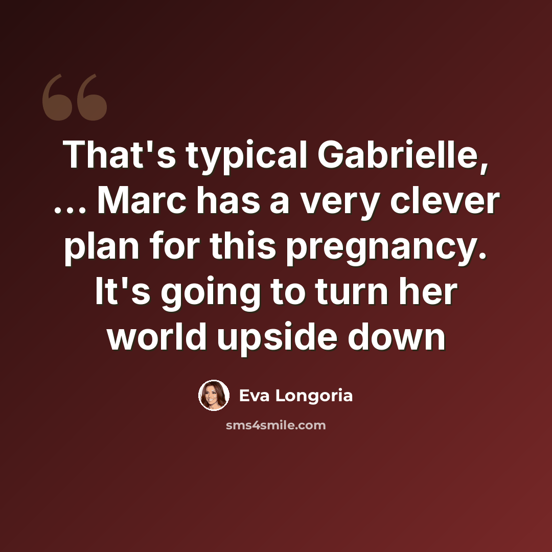 “That's typical Gabrielle, ... Marc has a very clever plan for this pregnancy. It's going to turn her world upside down” quote by Eva Longoria