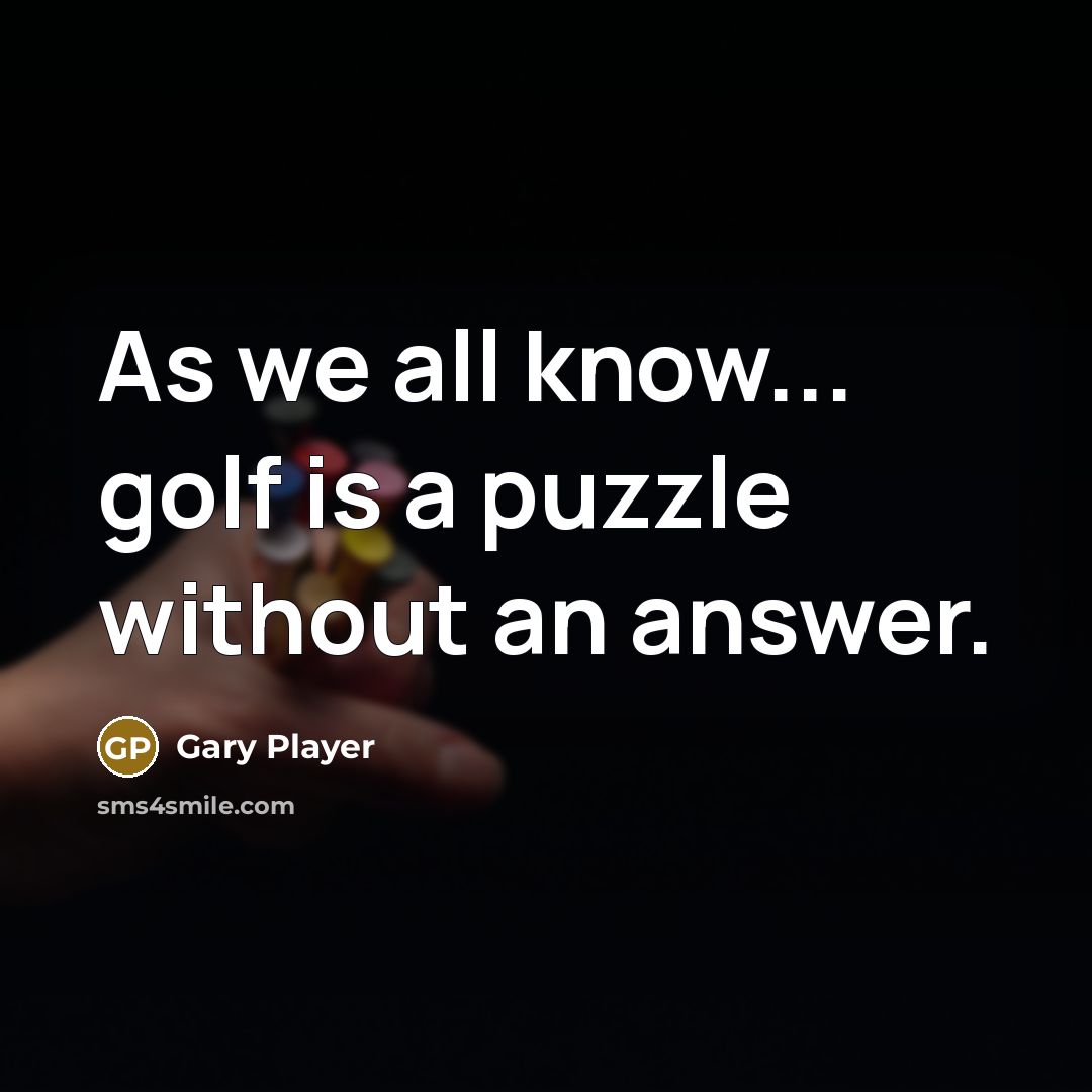 “As we all know... golf is a puzzle without an answer.” quote by Gary Player