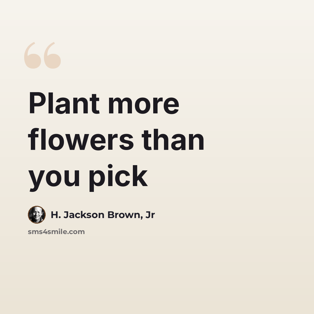 “Plant more flowers than you pick” quote by H. Jackson Brown, Jr