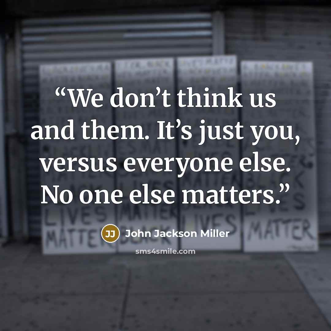 “We don’t think us and them. It’s just you, versus everyone else. No one else matters.” quote by John Jackson Miller