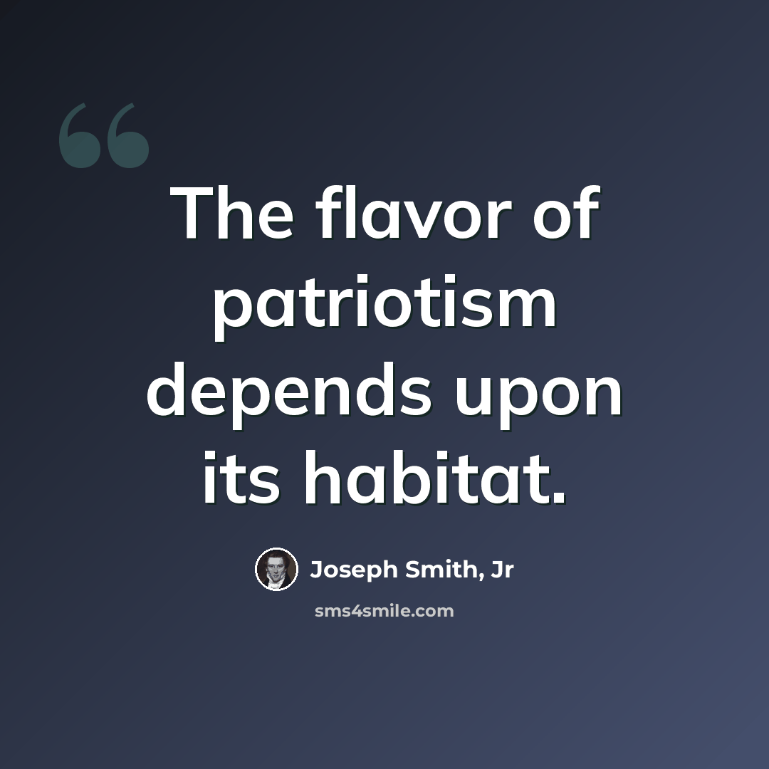 “The flavor of patriotism depends upon its habitat.” quote by Joseph Smith, Jr