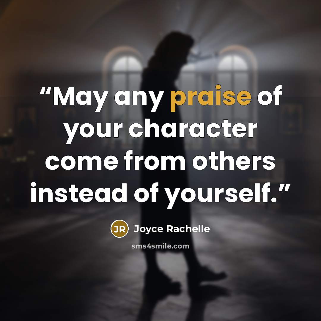 “May any praise of your character come from others instead of yourself.” quote by Joyce Rachelle
