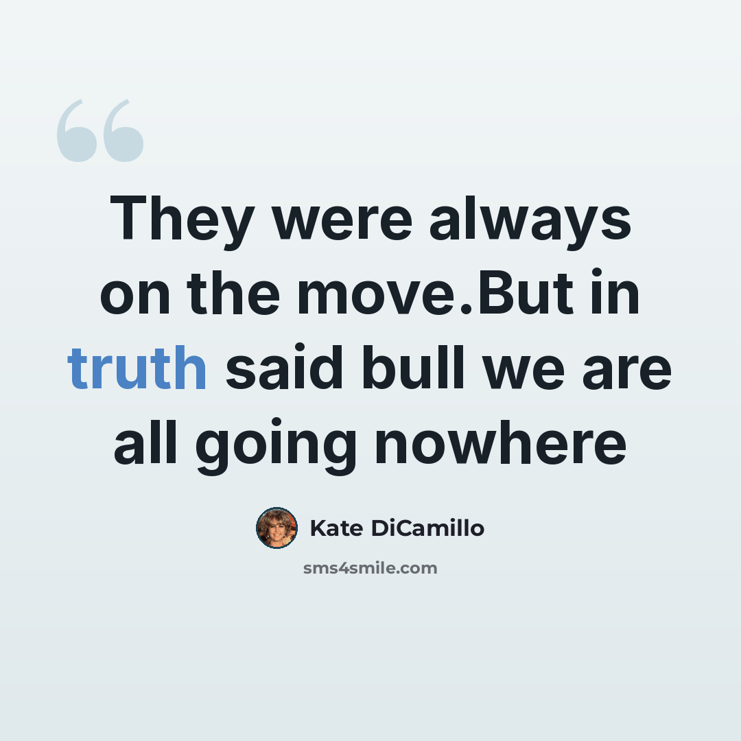 “They were always on the move.But in truth said bull we are all going nowhere” quote by Kate DiCamillo